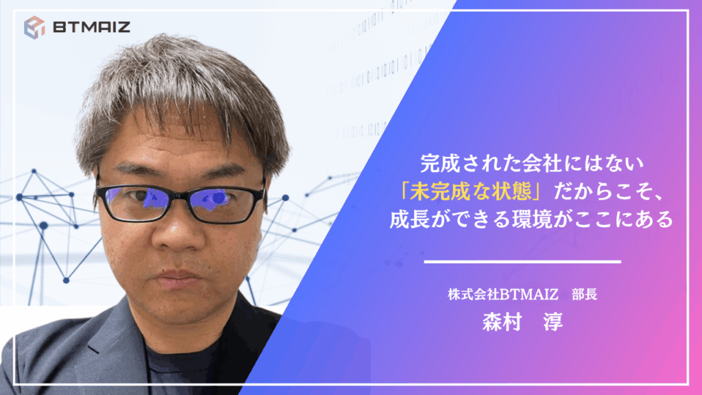 BTMAIZ部長が語る｜「未完成」だからこそ、成長ができる環境がここにある